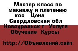 Мастер-класс по макияжу и плетению кос › Цена ­ 150 - Свердловская обл., Новоуральск г. Услуги » Обучение. Курсы   